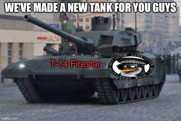 WE'VE MADE A NEW TANK FOR YOU GUYS; T-14 Firestar | made w/ Imgflip meme maker