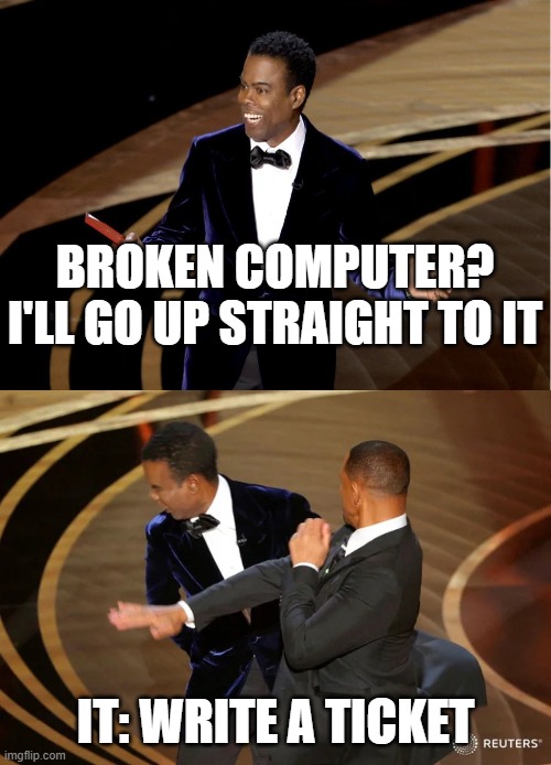 IT tickets | BROKEN COMPUTER? I'LL GO UP STRAIGHT TO IT; IT: WRITE A TICKET | image tagged in it,tickets | made w/ Imgflip meme maker