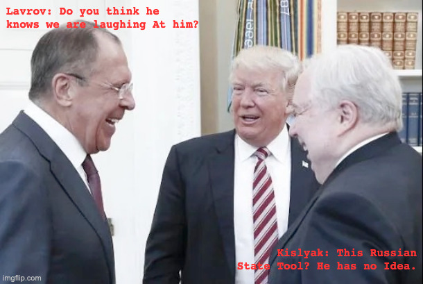 Laughing With, or At | Lavrov: Do you think he knows we are laughing At him? Kislyak: This Russian State Tool? He has no Idea. | image tagged in trump | made w/ Imgflip meme maker