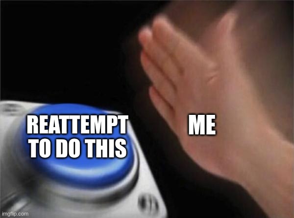 Blank Nut Button Meme | ME REATTEMPT TO DO THIS | image tagged in memes,blank nut button | made w/ Imgflip meme maker