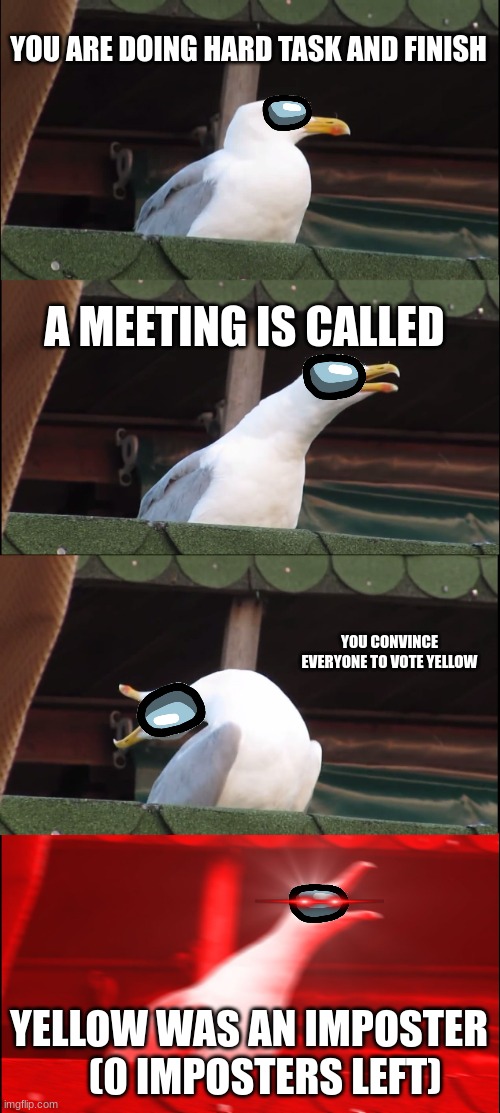 Lucky | YOU ARE DOING HARD TASK AND FINISH; A MEETING IS CALLED; YOU CONVINCE EVERYONE TO VOTE YELLOW; YELLOW WAS AN IMPOSTER
    (0 IMPOSTERS LEFT) | image tagged in memes,inhaling seagull | made w/ Imgflip meme maker
