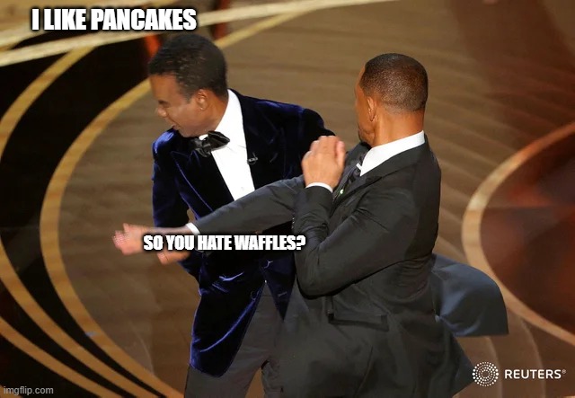 pancakes | I LIKE PANCAKES; SO YOU HATE WAFFLES? | image tagged in will smith punching chris rock | made w/ Imgflip meme maker