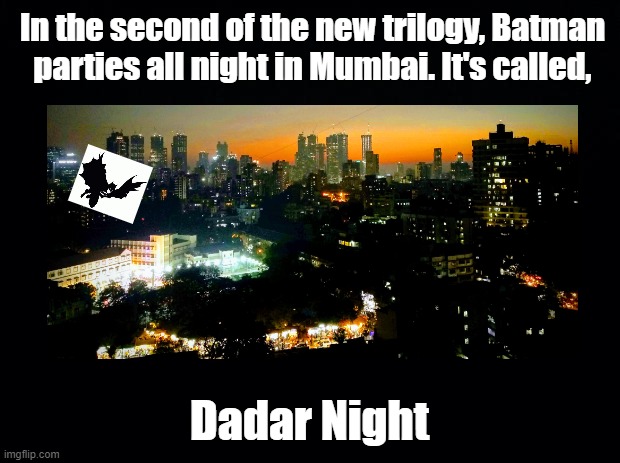 Dadar Night | In the second of the new trilogy, Batman parties all night in Mumbai. It's called, Dadar Night | image tagged in batman,dadar,mumbai,pun | made w/ Imgflip meme maker