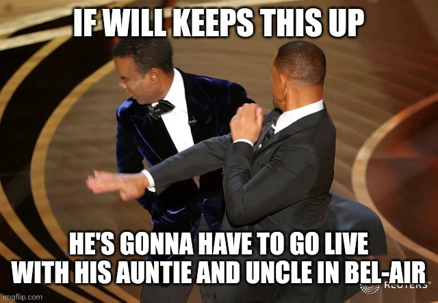 Fresh | IF WILL KEEPS THIS UP; HE'S GONNA HAVE TO GO LIVE WITH HIS AUNTIE AND UNCLE IN BEL-AIR | image tagged in will smith punching chris rock | made w/ Imgflip meme maker