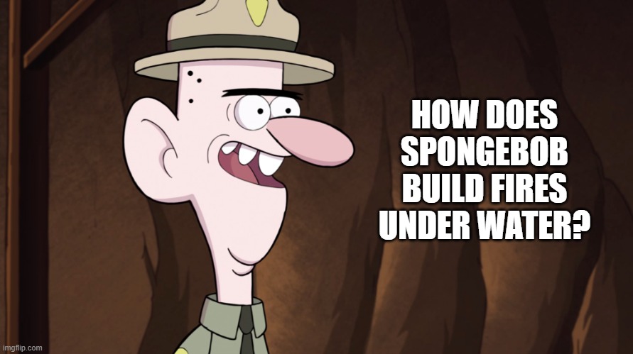 old guy | HOW DOES SPONGEBOB BUILD FIRES UNDER WATER? | image tagged in old guy | made w/ Imgflip meme maker