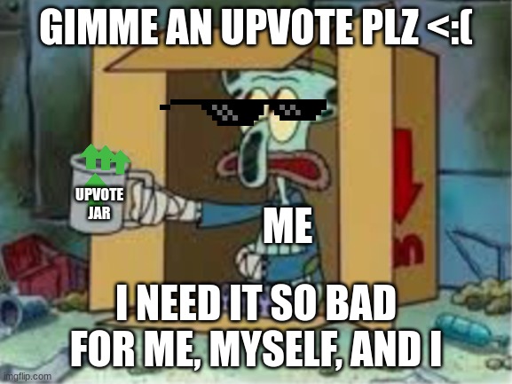 Spare any Upvotes plz <:( | GIMME AN UPVOTE PLZ <:(; UPVOTE JAR; ME; I NEED IT SO BAD FOR ME, MYSELF, AND I | image tagged in spare coochie | made w/ Imgflip meme maker
