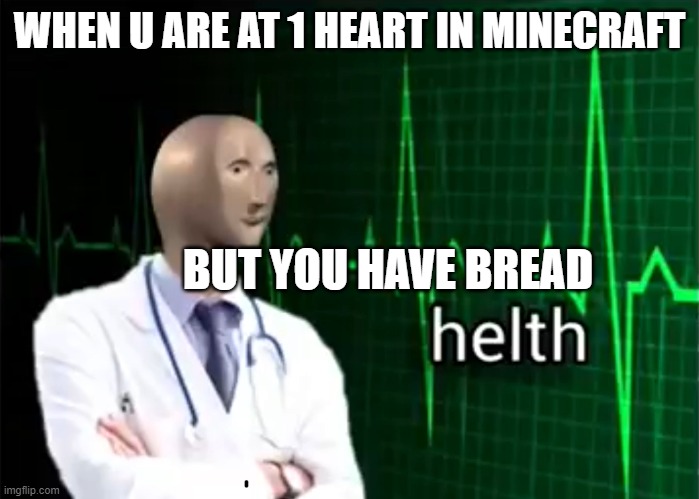 helth | WHEN U ARE AT 1 HEART IN MINECRAFT; BUT YOU HAVE BREAD | image tagged in helth | made w/ Imgflip meme maker