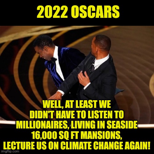 Oscars need fights to the death next! | 2022 OSCARS; WELL, AT LEAST WE DIDN'T HAVE TO LISTEN TO MILLIONAIRES, LIVING IN SEASIDE 16,000 SQ FT MANSIONS, LECTURE US ON CLIMATE CHANGE AGAIN! | image tagged in will smith slap,arrogant rich man,oscars | made w/ Imgflip meme maker