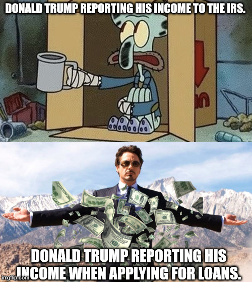 Credit for the template to THAT_PTSD_GUY on the fun board. | DONALD TRUMP REPORTING HIS INCOME TO THE IRS. DONALD TRUMP REPORTING HIS INCOME WHEN APPLYING FOR LOANS. | image tagged in trump spare change,trump rolling in the dough,con man trump | made w/ Imgflip meme maker