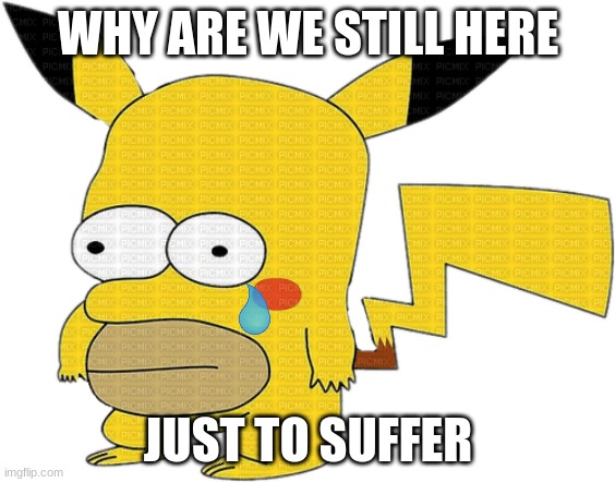 WHY ARE WE STILL HERE; JUST TO SUFFER | image tagged in too funny,homer simpson | made w/ Imgflip meme maker