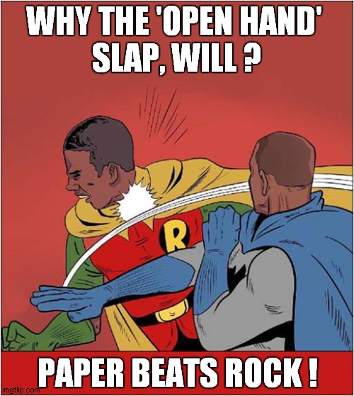 Will Smith Slaps Chris Rock ! | WHY THE 'OPEN HAND' 
SLAP, WILL ? PAPER BEATS ROCK ! | image tagged in fun,will smith punching chris rock,batman slapping robin,rock paper scissors | made w/ Imgflip meme maker