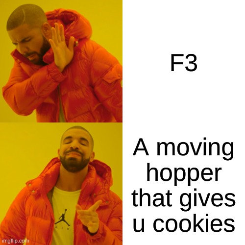 Drake Hotline Bling | F3; A moving hopper that gives u cookies | image tagged in memes,drake hotline bling | made w/ Imgflip meme maker