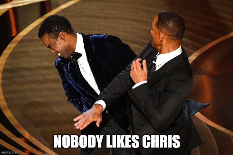 Slap! | NOBODY LIKES CHRIS | image tagged in will smith punching chris rock | made w/ Imgflip meme maker