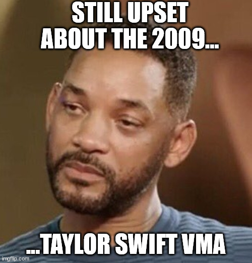 Will Smith at the Oscars 2022 | STILL UPSET ABOUT THE 2009... ...TAYLOR SWIFT VMA | image tagged in will smith | made w/ Imgflip meme maker