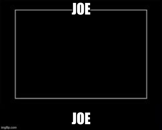 Black Box Meme | JOE JOE | image tagged in black box meme | made w/ Imgflip meme maker