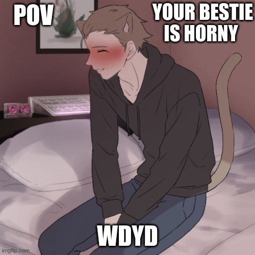 memechat me | YOUR BESTIE IS HORNY; POV; WDYD | image tagged in erp,horny,furry | made w/ Imgflip meme maker