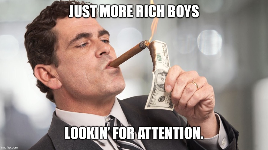 Rich man | JUST MORE RICH BOYS LOOKIN’ FOR ATTENTION. | image tagged in rich man | made w/ Imgflip meme maker