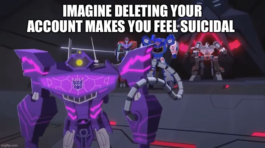 *sad clown noise* | IMAGINE DELETING YOUR ACCOUNT MAKES YOU FEEL SUICIDAL | image tagged in sad clown noise | made w/ Imgflip meme maker