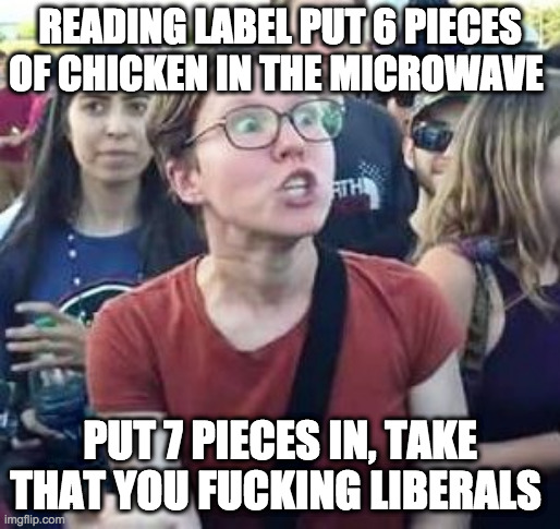 impeach drumpf angry liberal | READING LABEL PUT 6 PIECES OF CHICKEN IN THE MICROWAVE; PUT 7 PIECES IN, TAKE THAT YOU FUCKING LIBERALS | image tagged in impeach drumpf angry liberal | made w/ Imgflip meme maker