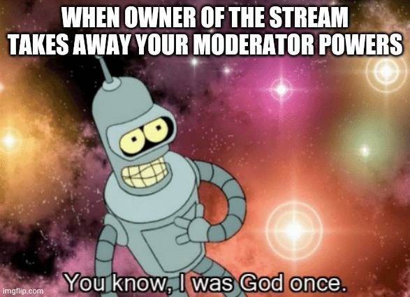 You know, I was God once |  WHEN OWNER OF THE STREAM TAKES AWAY YOUR MODERATOR POWERS | image tagged in you know i was god once | made w/ Imgflip meme maker