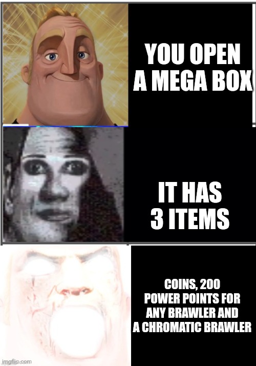 pov: you are on a 4200 trophy account |  YOU OPEN A MEGA BOX; IT HAS 3 ITEMS; COINS, 200 POWER POINTS FOR ANY BRAWLER AND A CHROMATIC BRAWLER | image tagged in blank comic panel 2x3 | made w/ Imgflip meme maker