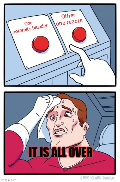 Two Buttons | Other one reacts; One  commits blunder; IT IS ALL OVER | image tagged in memes,two buttons | made w/ Imgflip meme maker