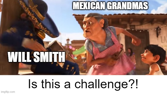 Chancla meme | MEXICAN GRANDMAS WILL SMITH Is this a challenge?! | image tagged in chancla meme | made w/ Imgflip meme maker