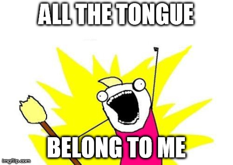X All The Y Meme | ALL THE TONGUE BELONG TO ME | image tagged in memes,x all the y | made w/ Imgflip meme maker