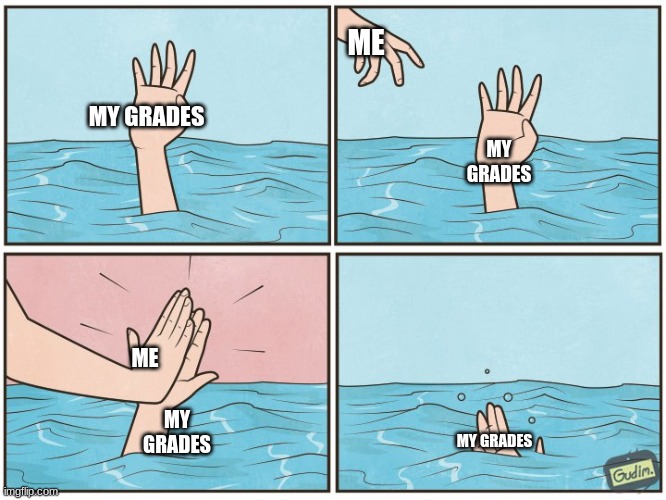 My grades are gonna need CPR | ME; MY GRADES; MY GRADES; ME; MY GRADES; MY GRADES | image tagged in high five drown | made w/ Imgflip meme maker