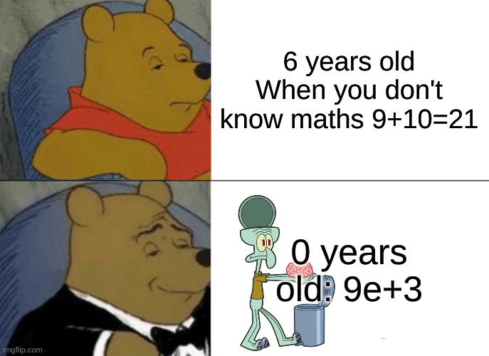 math be like | 6 years old When you don't know maths 9+10=21; 0 years old: 9e+3 | image tagged in memes,tuxedo winnie the pooh | made w/ Imgflip meme maker