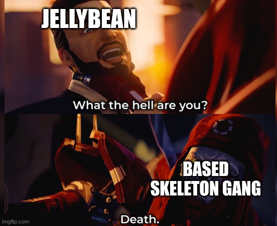 What the hell are you? Death | JELLYBEAN; BASED SKELETON GANG | image tagged in what the hell are you death | made w/ Imgflip meme maker