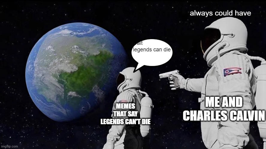 Always Has Been | always could have; wait legends can die; ME AND CHARLES CALVIN; MEMES THAT SAY LEGENDS CAN'T DIE | image tagged in memes,always has been | made w/ Imgflip meme maker
