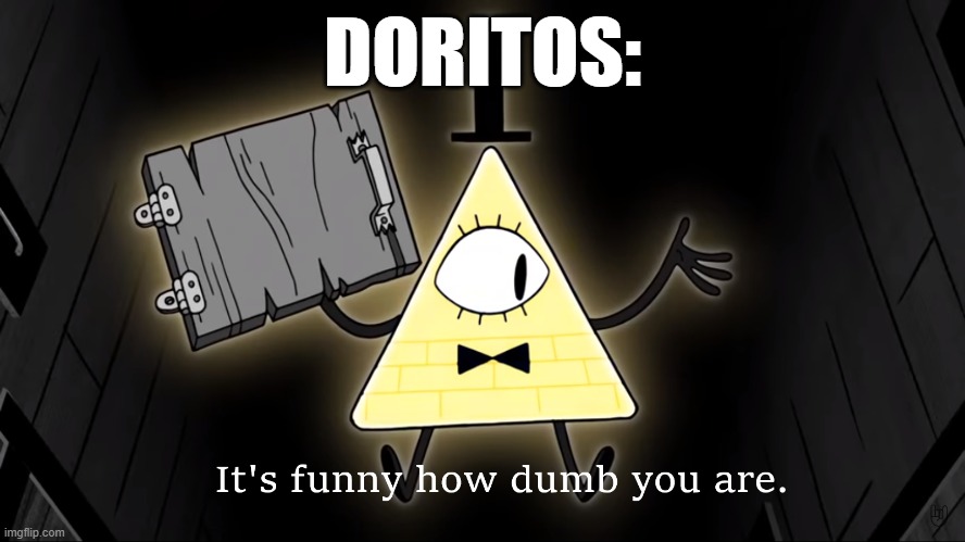 It's Funny How Dumb You Are Bill Cipher | DORITOS: | image tagged in it's funny how dumb you are bill cipher | made w/ Imgflip meme maker