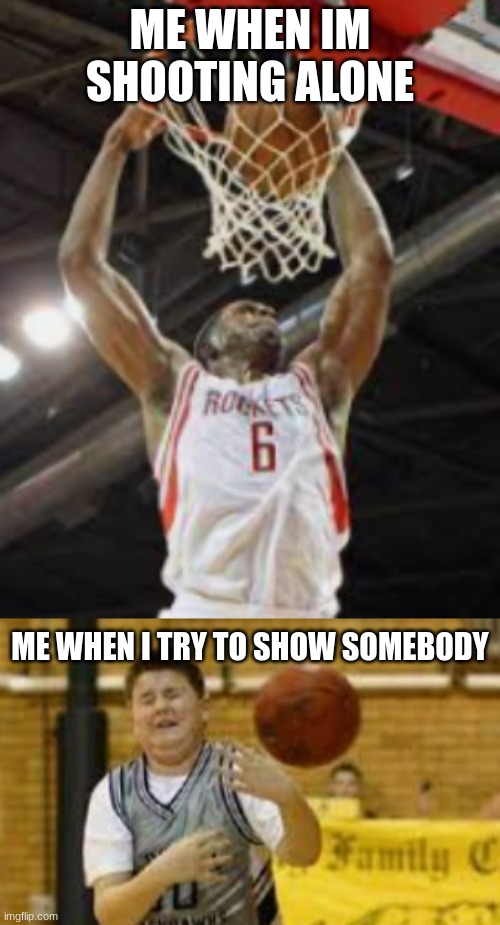 How Basketball Works | ME WHEN IM SHOOTING ALONE; ME WHEN I TRY TO SHOW SOMEBODY | image tagged in funny memes | made w/ Imgflip meme maker