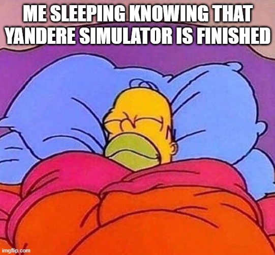 happy sleeping xd | ME SLEEPING KNOWING THAT YANDERE SIMULATOR IS FINISHED | image tagged in homer simpson sleeping peacefully | made w/ Imgflip meme maker