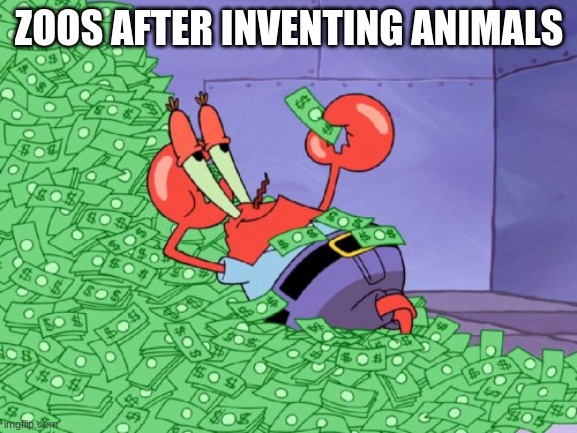 Title | ZOOS AFTER INVENTING ANIMALS | image tagged in mr krabs money | made w/ Imgflip meme maker