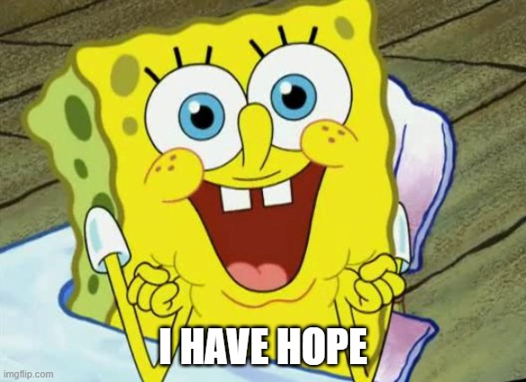 Spongebob hopeful | I HAVE HOPE | image tagged in spongebob hopeful | made w/ Imgflip meme maker