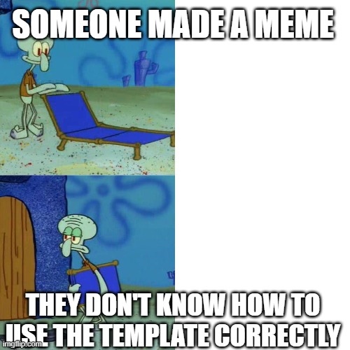 It's not that hard | SOMEONE MADE A MEME; THEY DON'T KNOW HOW TO USE THE TEMPLATE CORRECTLY | image tagged in squidward chair,memes | made w/ Imgflip meme maker