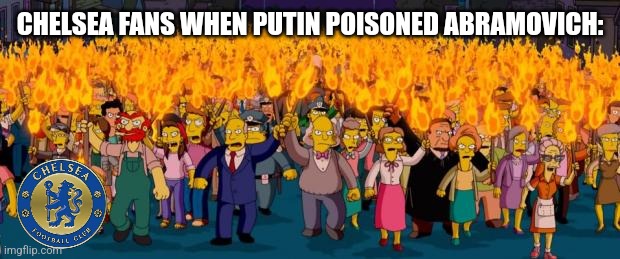 Chelsea fans are not happy because Putin poisoned Abramovich like he did to Navalny | CHELSEA FANS WHEN PUTIN POISONED ABRAMOVICH: | image tagged in simpsons angry mob torches,chelsea,putin,abramovich,poison,memes | made w/ Imgflip meme maker