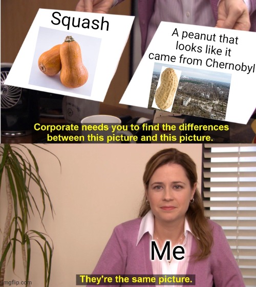 They look more like mutated pumpkins but holy hell! | Squash; A peanut that looks like it came from Chernobyl; Me | image tagged in they're the same picture,squash,chernobyl,what the hell is this,peanuts | made w/ Imgflip meme maker