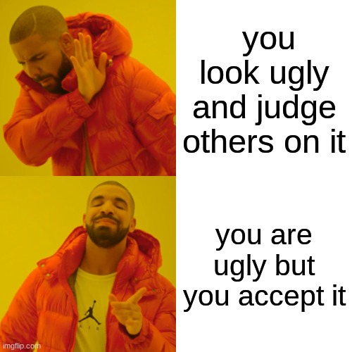 Believe in your self | you look ugly and judge others on it; you are ugly but you accept it | image tagged in memes,drake hotline bling | made w/ Imgflip meme maker