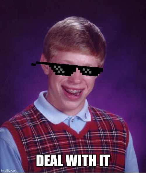 Deal with it original concept | DEAL WITH IT | image tagged in memes,bad luck brian | made w/ Imgflip meme maker
