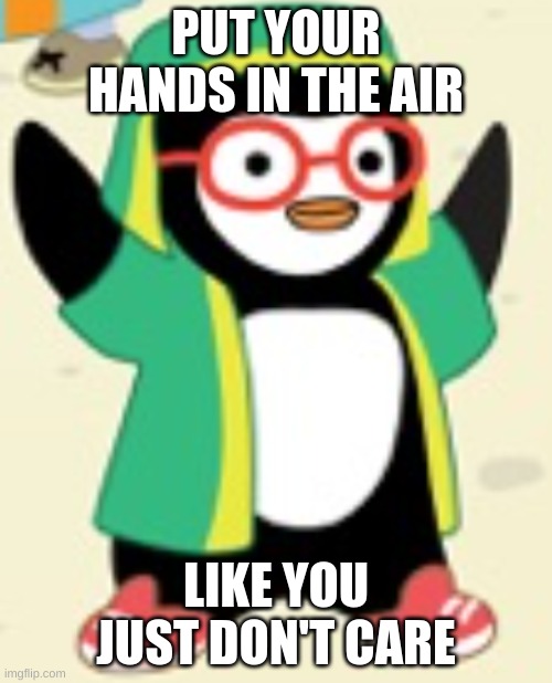 hands up | PUT YOUR HANDS IN THE AIR; LIKE YOU JUST DON'T CARE | image tagged in socially awkward awesome penguin | made w/ Imgflip meme maker