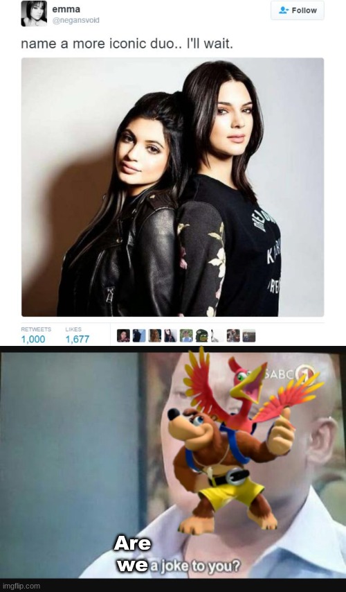 No |  Are we | image tagged in name a more iconic duo,am i a joke to you | made w/ Imgflip meme maker