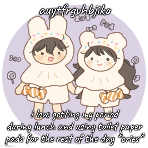 life is fun | auytfrgvhbjiko; i love getting my period during lunch and using toilet paper pads for the rest of the day *cries* | image tagged in bread and wonderboo 3 | made w/ Imgflip meme maker