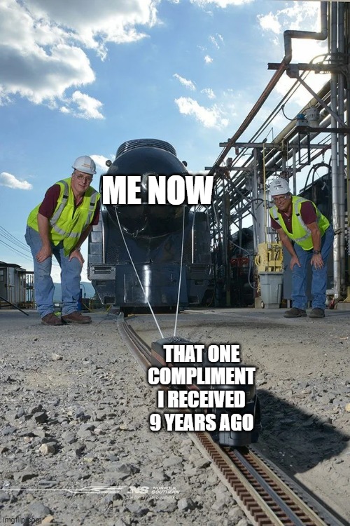 da little engine that could | ME NOW; THAT ONE COMPLIMENT I RECEIVED 9 YEARS AGO | image tagged in small train pulling big train | made w/ Imgflip meme maker
