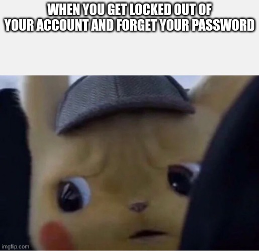 Its me -Black_P0int- | WHEN YOU GET LOCKED OUT OF YOUR ACCOUNT AND FORGET YOUR PASSWORD | image tagged in detective pikachu | made w/ Imgflip meme maker