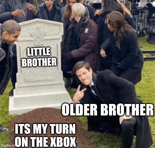 Grant Gustin over grave | LITTLE BROTHER; OLDER BROTHER; ITS MY TURN ON THE XBOX | image tagged in grant gustin over grave | made w/ Imgflip meme maker