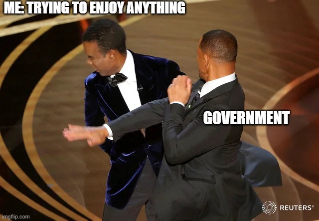Me Trying to Enjoy Anything | ME: TRYING TO ENJOY ANYTHING; GOVERNMENT | image tagged in will smith punching chris rock,government | made w/ Imgflip meme maker