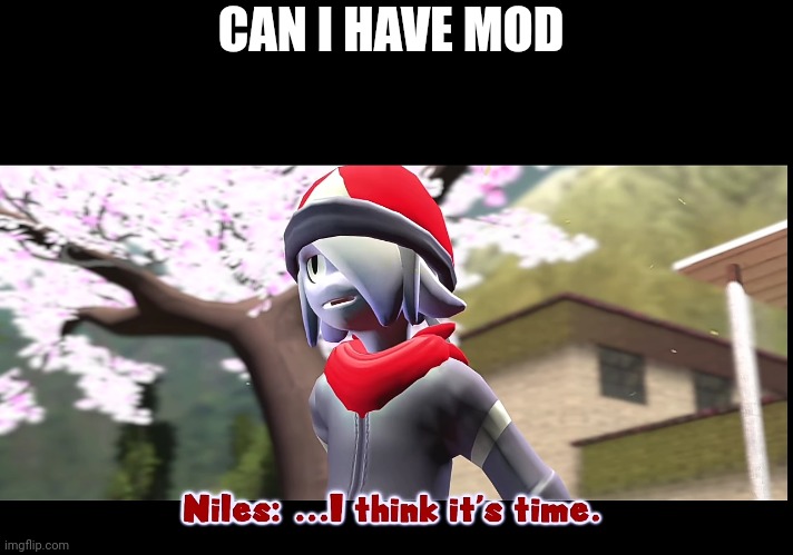 I think it’s time | CAN I HAVE MOD | image tagged in i think it s time | made w/ Imgflip meme maker